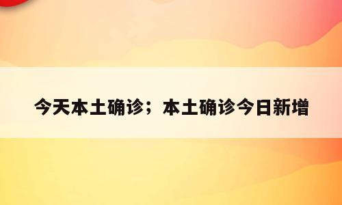 今天本土确诊；本土确诊今日新增