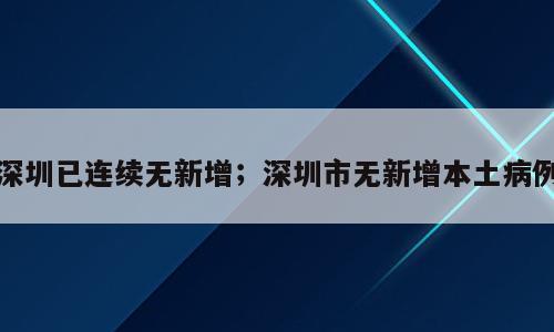 深圳已连续无新增；深圳市无新增本土病例