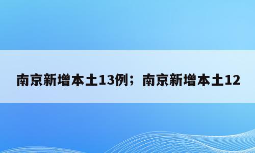 南京新增本土13例；南京新增本土12