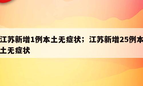 江苏新增1例本土无症状；江苏新增25例本土无症状