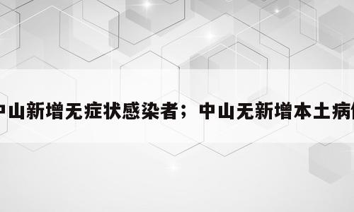 中山新增无症状感染者；中山无新增本土病例