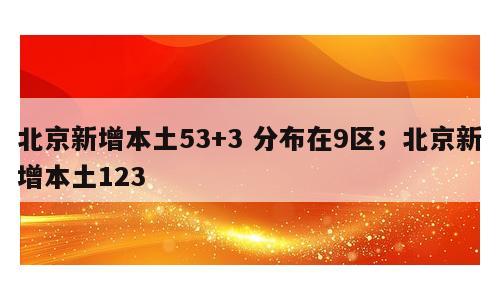 北京新增本土53+3 分布在9区；北京新增本土123