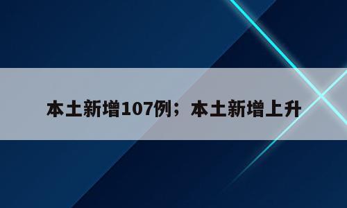 本土新增107例；本土新增上升