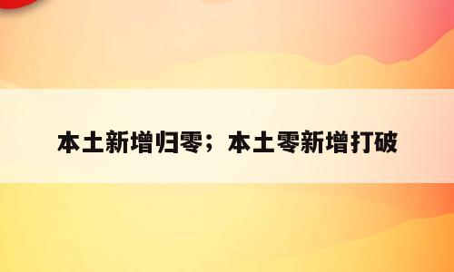 本土新增归零；本土零新增打破