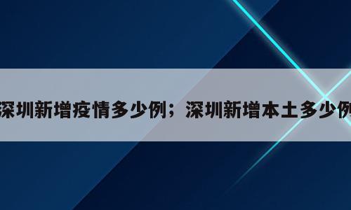 深圳新增疫情多少例；深圳新增本土多少例