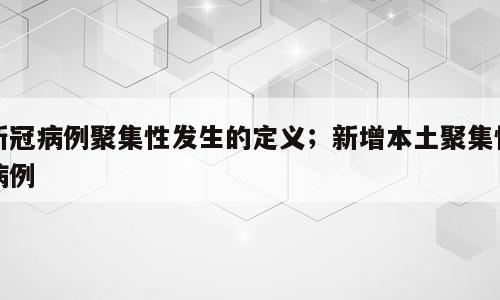 新冠病例聚集性发生的定义；新增本土聚集性病例