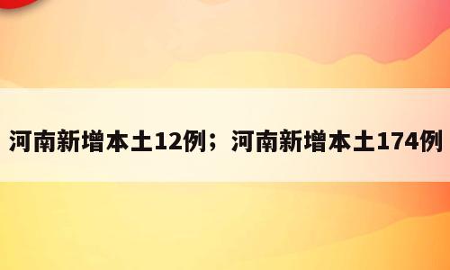 河南新增本土12例；河南新增本土174例