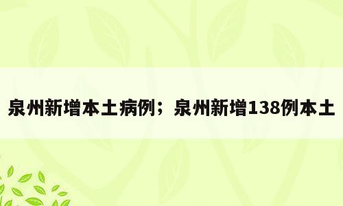 泉州新增本土病例；泉州新增138例本土