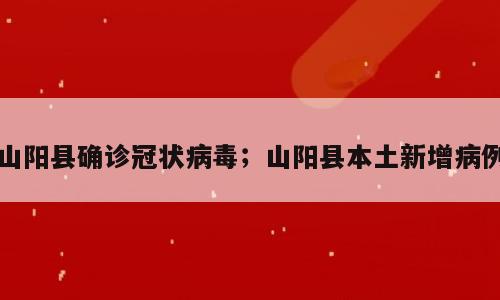 山阳县确诊冠状病毒；山阳县本土新增病例