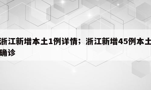 浙江新增本土1例详情；浙江新增45例本土确诊