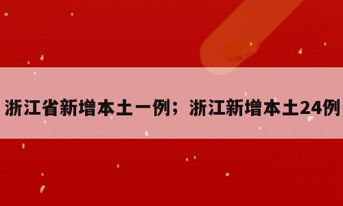 浙江省新增本土一例；浙江新增本土24例