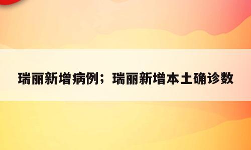 瑞丽新增病例；瑞丽新增本土确诊数