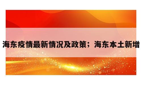 海东疫情最新情况及政策；海东本土新增
