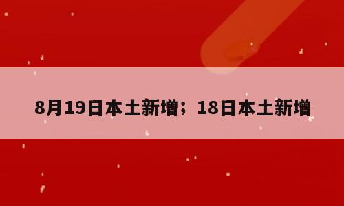 8月19日本土新增；18日本土新增