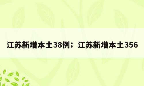 江苏新增本土38例；江苏新增本土356