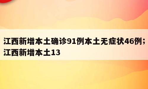 江西新增本土确诊91例本土无症状46例；江西新增本土13