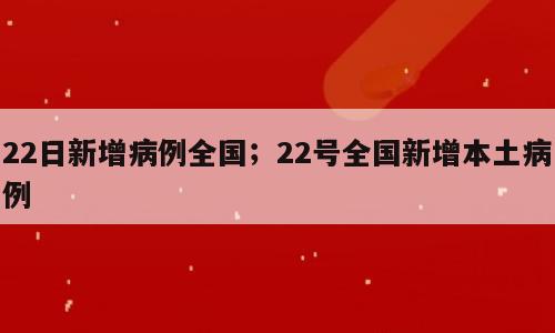 22日新增病例全国；22号全国新增本土病例