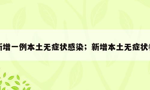 新增一例本土无症状感染；新增本土无症状者