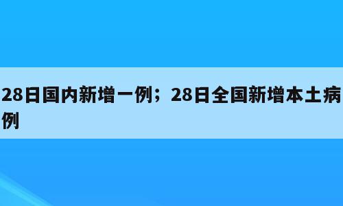 28日国内新增一例；28日全国新增本土病例