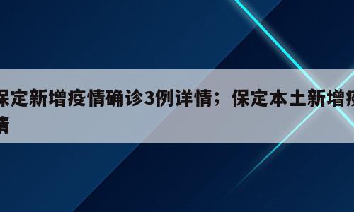 保定新增疫情确诊3例详情；保定本土新增疫情