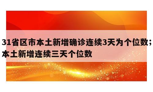 31省区市本土新增确诊连续3天为个位数；本土新增连续三天个位数