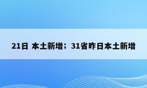 21日 本土新增；31省昨日本土新增