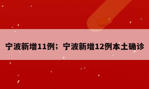 宁波新增11例；宁波新增12例本土确诊