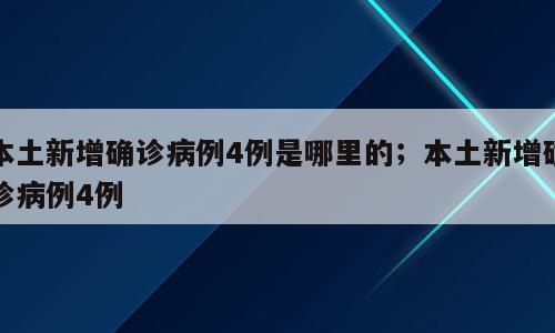 本土新增确诊病例4例是哪里的；本土新增确诊病例4例