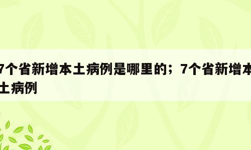 7个省新增本土病例是哪里的；7个省新增本土病例