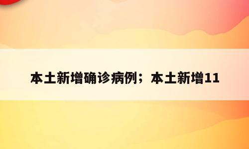 本土新增确诊病例；本土新增11
