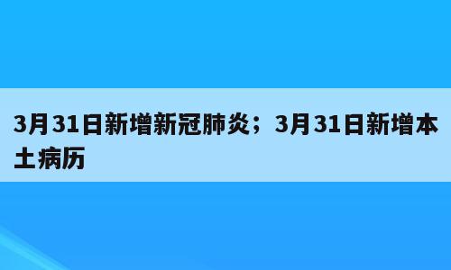 3月31日新增新冠肺炎；3月31日新增本土病历