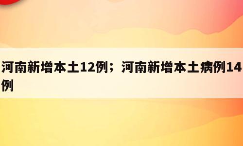 河南新增本土12例；河南新增本土病例14例