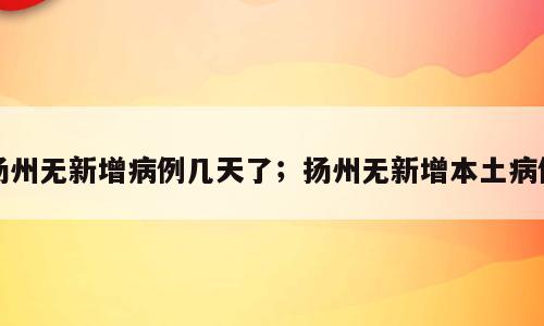 扬州无新增病例几天了；扬州无新增本土病例