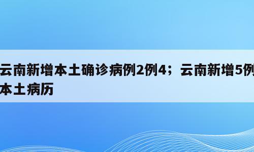 云南新增本土确诊病例2例4；云南新增5例本土病历