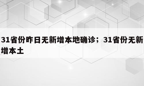 31省份昨日无新增本地确诊；31省份无新增本土