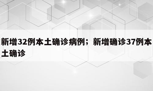 新增32例本土确诊病例；新增确诊37例本土确诊