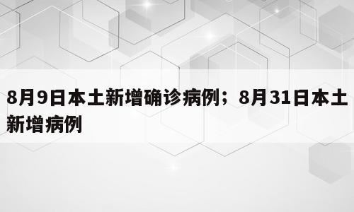 8月9日本土新增确诊病例；8月31日本土新增病例