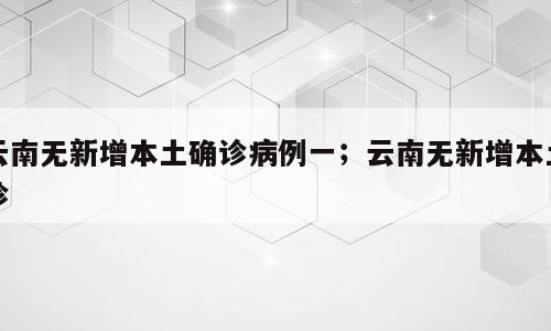 云南无新增本土确诊病例一；云南无新增本土诊