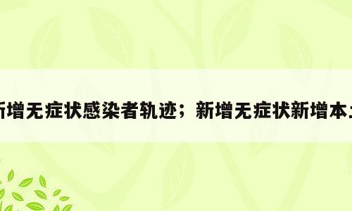 新增无症状感染者轨迹；新增无症状新增本土