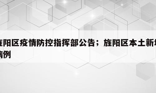 旌阳区疫情防控指挥部公告；旌阳区本土新增病例