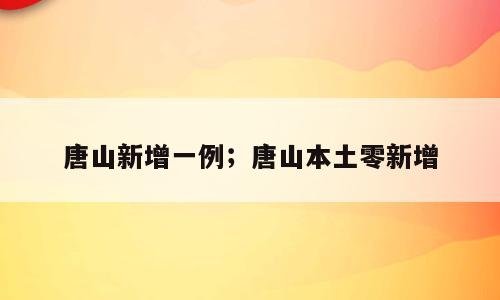 唐山新增一例；唐山本土零新增
