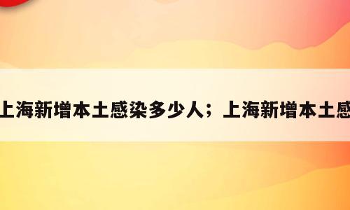 上海新增本土感染多少人；上海新增本土感
