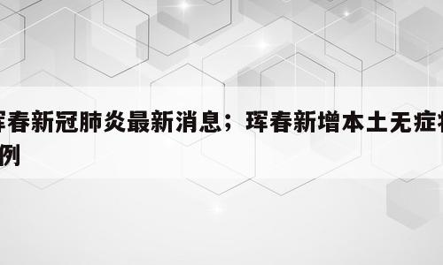 珲春新冠肺炎最新消息；珲春新增本土无症状1例