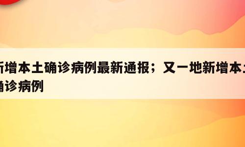 新增本土确诊病例最新通报；又一地新增本土确诊病例