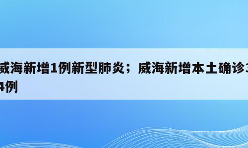 威海新增1例新型肺炎；威海新增本土确诊34例
