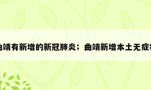 曲靖有新增的新冠肺炎；曲靖新增本土无症状