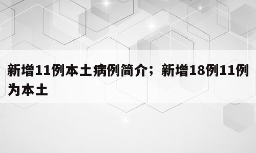 新增11例本土病例简介；新增18例11例为本土