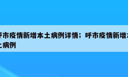 呼市疫情新增本土病例详情；呼市疫情新增本土病例