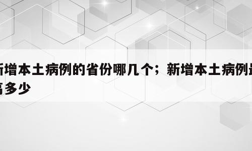新增本土病例的省份哪几个；新增本土病例最高多少