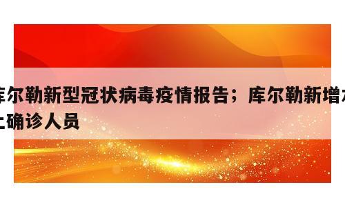 库尔勒新型冠状病毒疫情报告；库尔勒新增本土确诊人员